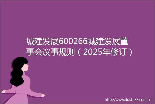 城建发展600266城建发展董事会议事规则（2025年修订）