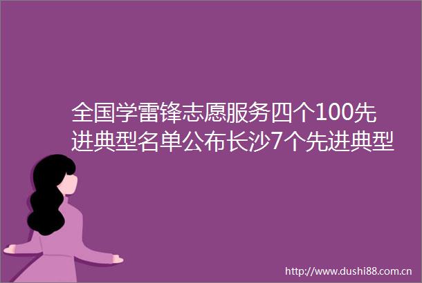 全国学雷锋志愿服务四个100先进典型名单公布长沙7个先进典型上榜