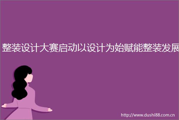 整装设计大赛启动以设计为始赋能整装发展
