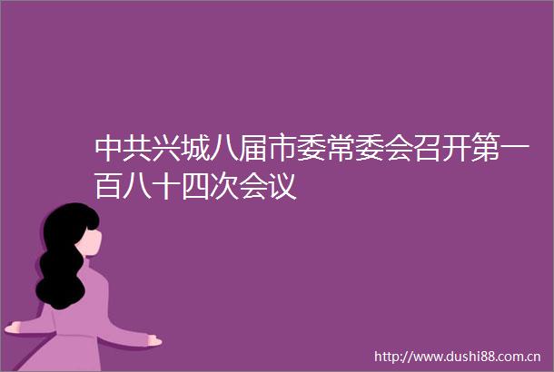 兴城八届市委常委会召开第一百八十四次会议