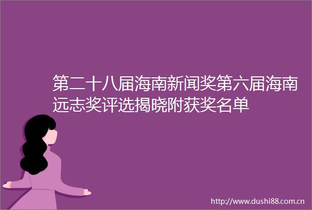 第二十八届海南新闻奖第六届海南远志奖评选揭晓附获奖名单