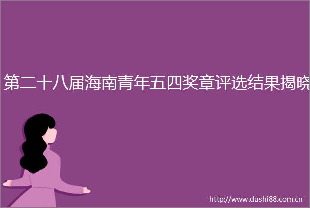 第二十八届海南青年五四奖章评选结果揭晓