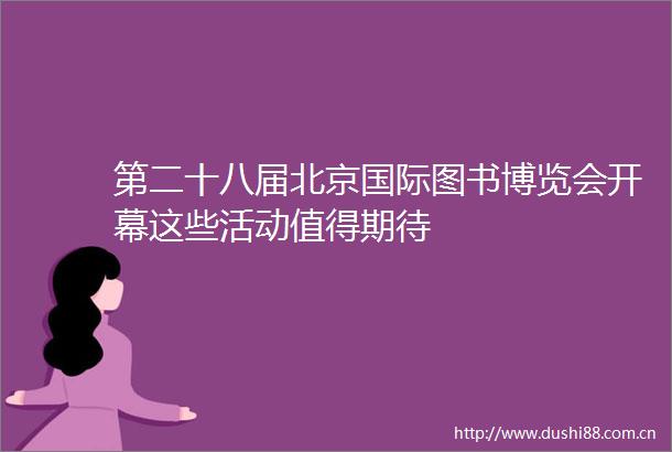 第二十八届北京国际图书博览会开幕这些活动值得期待