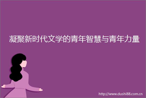 凝聚新时代文学的青年智慧与青年力量