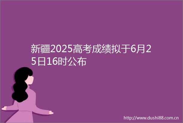新疆2025高考成绩拟于6月25日16时公布