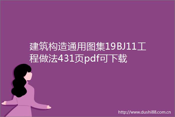 建筑构造通用图集19BJ11工程做法431页pdf可下载