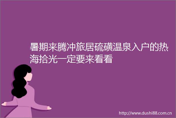 暑期来腾冲旅居硫磺温泉入户的热海拾光一定要来看看