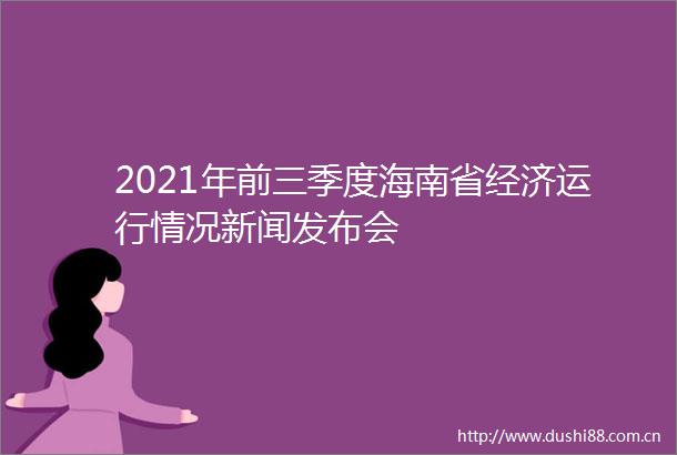 2021年前三季度海南省经济运行情况新闻发布会