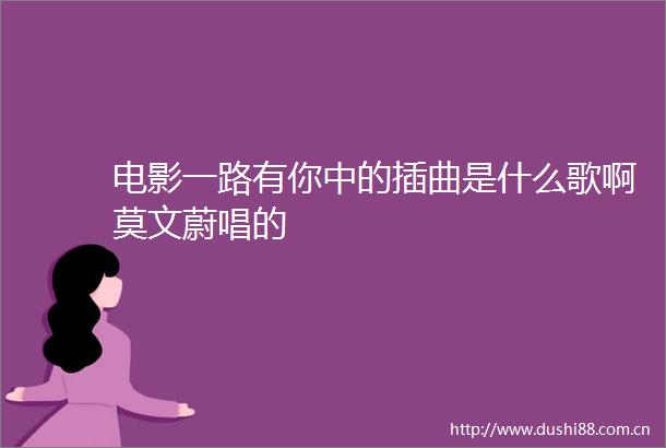 电影一路有你中的插曲是什么歌啊莫文蔚唱的