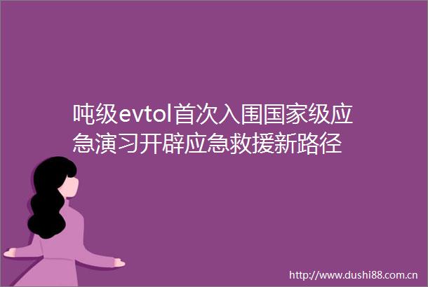 吨级evtol首次入围级应急演习开辟应急救援新路径
