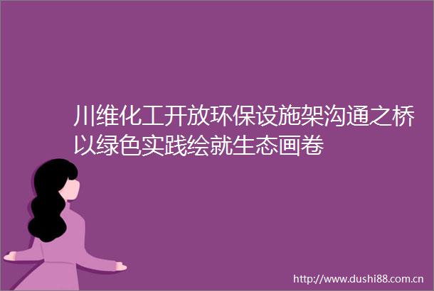川维化工开放环保设施架沟通之桥以绿色实践绘就生态画卷