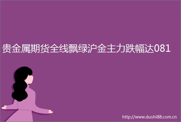 贵金属期货全线飘绿沪金主力跌幅达081