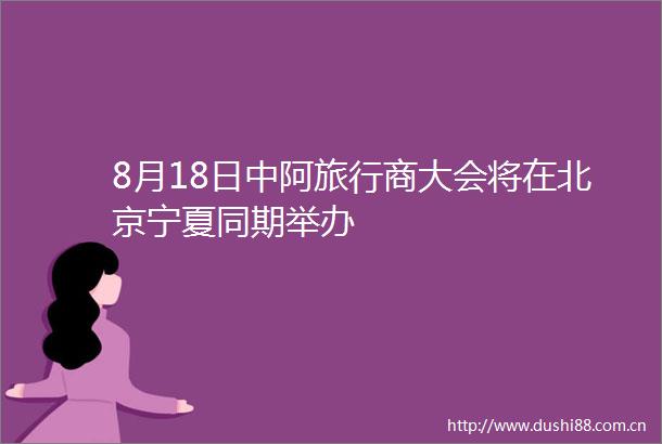 8月18日中阿旅行商大会将在北京宁夏同期举办