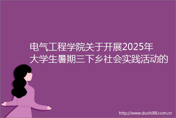 电气工程学院关于开展2025年大学生暑期三下乡社会实践活动的通知
