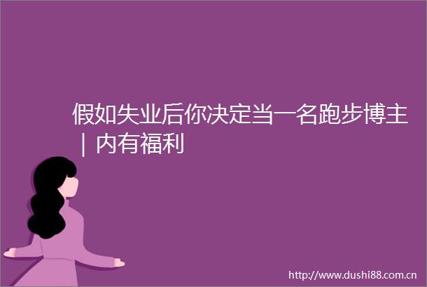 假如失业后你决定当一名跑步博主｜内有福利