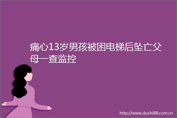 痛心13岁男孩被困电梯后坠亡父母一查监控