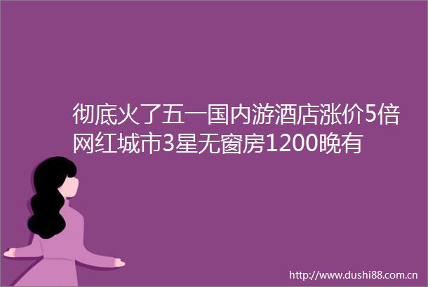 彻底火了五一国内游酒店涨价5倍网红城市3星无窗房1200晚有大省却遭旅游退单