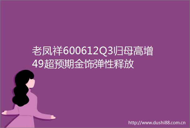 老凤祥600612Q3归母高增49超预期金饰弹性释放