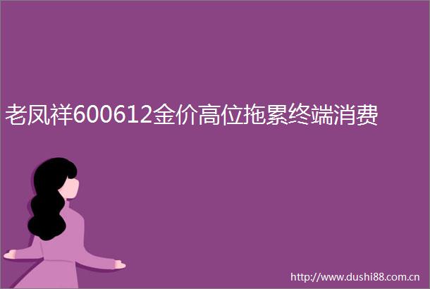 老凤祥600612金价高位拖累终端消费