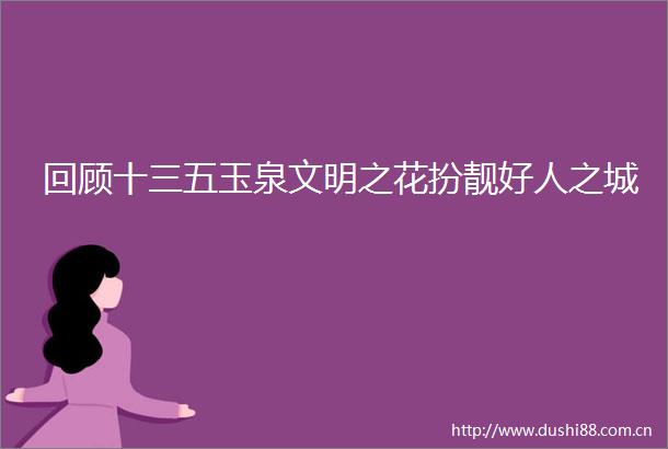回顾十三五玉泉文明之花扮靓好人之城