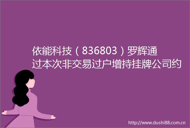 依能科技（836803）罗辉通过本次非交易过户增持挂牌公司约110万股股份