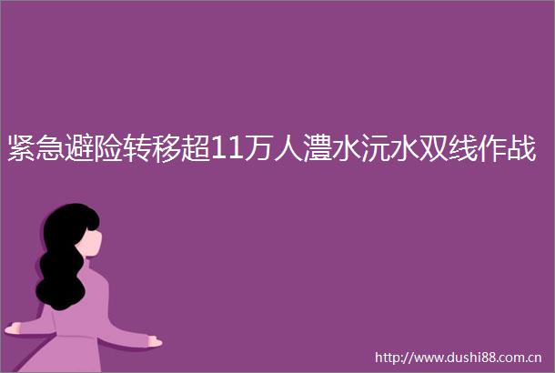 紧急避险转移超11万人澧水沅水双线作战