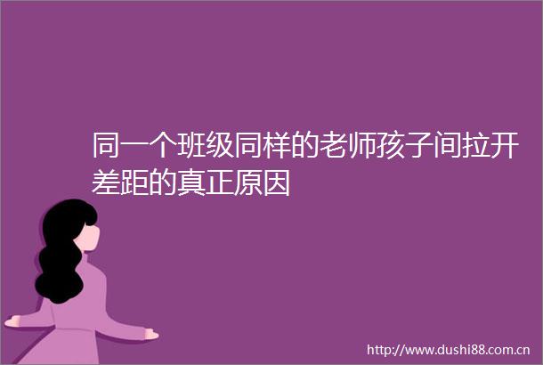 同一个班级同样的老师孩子间拉开差距的真正原因
