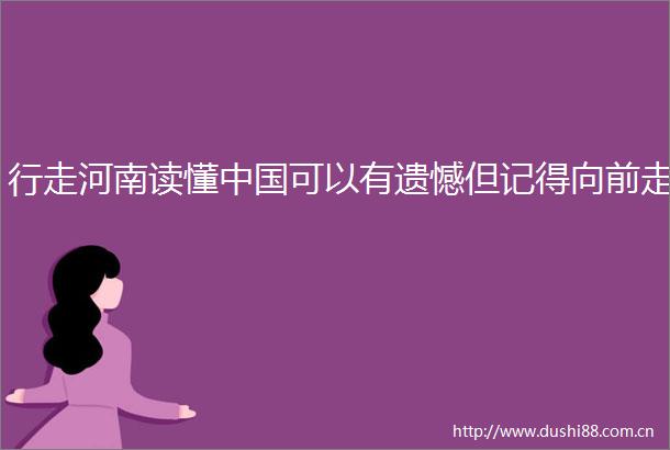 行走河南读懂可以有遗憾但记得向前走