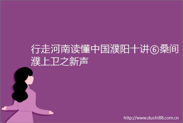 行走河南读懂濮阳十讲⑥桑间濮上卫之新声