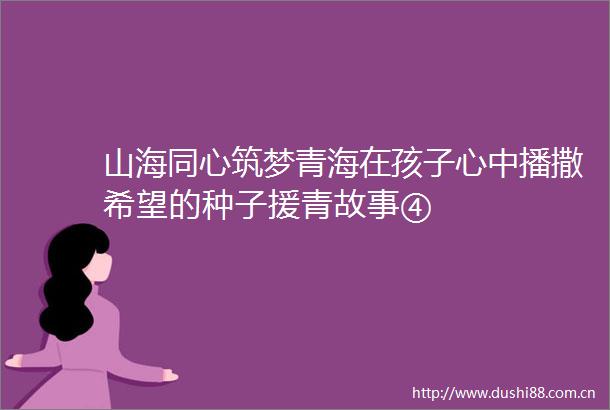 山海同心筑梦青海在孩子心中播撒希望的种子援青故事④
