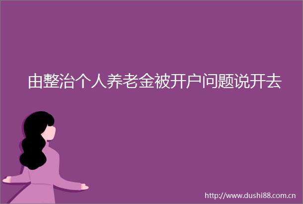 由整治个人养老金被开户问题说开去