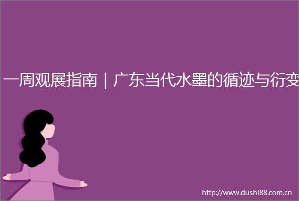 一周观展指南｜广东当代水墨的循迹与衍变