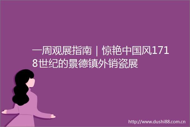 一周观展指南｜惊艳风1718世纪的景德镇外销瓷展