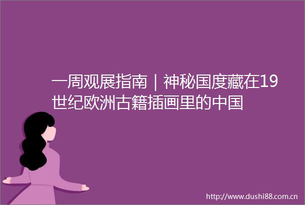 一周观展指南｜神秘国度藏在19世纪欧洲古籍插画里的