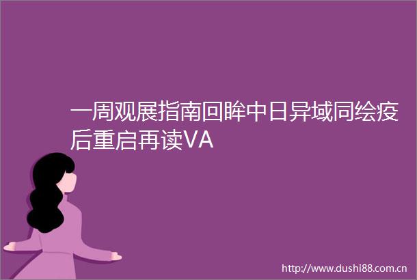 一周观展指南回眸中日异域同绘疫后重启再读VA