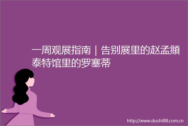 一周观展指南｜告别展里的赵孟頫泰特馆里的罗塞蒂