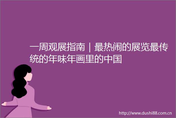 一周观展指南｜最热闹的展览最传统的年味年画里的