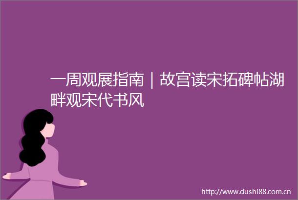 一周观展指南｜故宫读宋拓碑帖湖畔观宋代书风