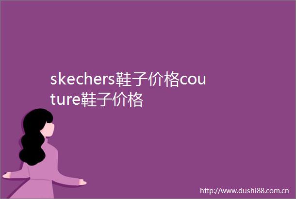 skechers鞋子价格couture鞋子价格