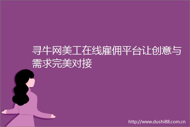 寻牛网美工在线雇佣平台让创意与需求完美对接