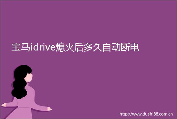 宝马idrive熄火后多久自动断电