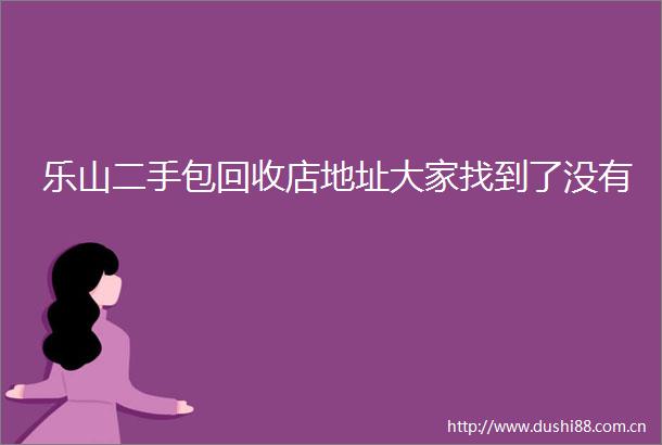 乐山二手包回收店地址大家找到了没有