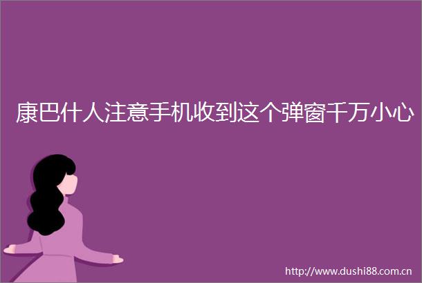 康巴什人注意手机收到这个弹窗千万小心