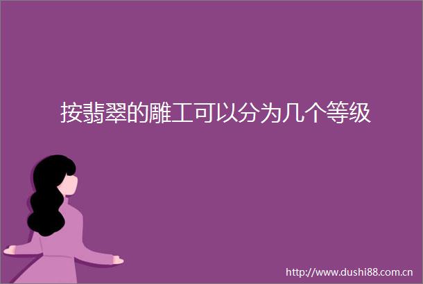 按翡翠的雕工可以分为几个等级