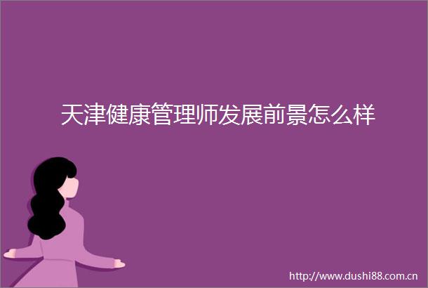 天津健康管理师发展前景怎么样