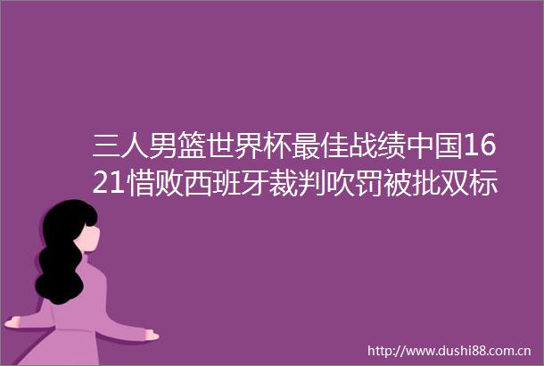 三人男篮世界杯最佳战绩1621惜败西班牙裁判吹罚被批双标