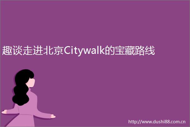 趣谈走进北京Citywalk的宝藏路线