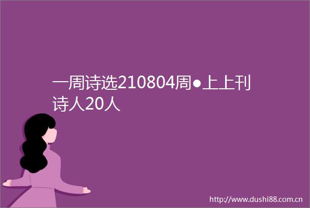 一周诗选210804周●上上刊诗人20人