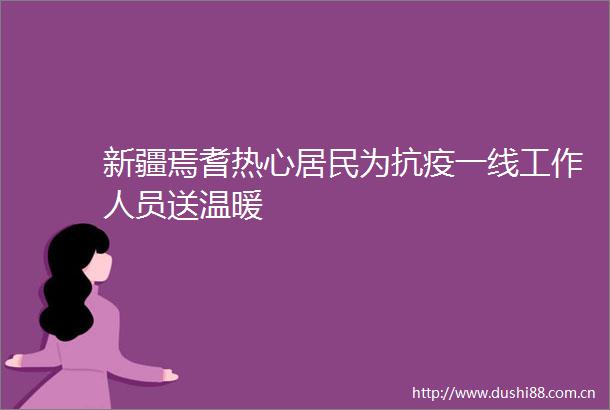 新疆焉耆热心居民为抗疫一线工作人员送温暖