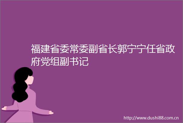 福建省委常委副省长郭宁宁任省党组副书记